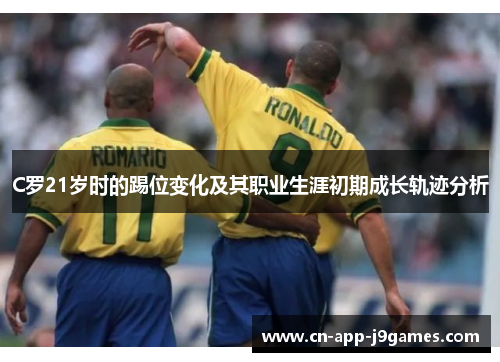 C罗21岁时的踢位变化及其职业生涯初期成长轨迹分析