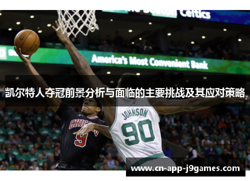 凯尔特人夺冠前景分析与面临的主要挑战及其应对策略