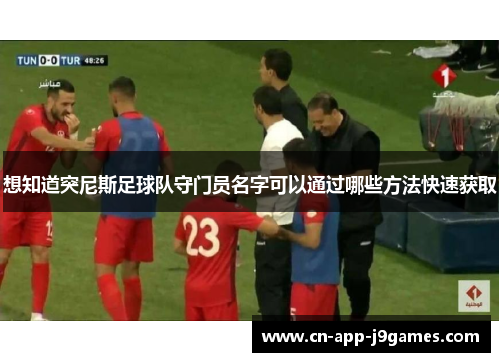 想知道突尼斯足球队守门员名字可以通过哪些方法快速获取