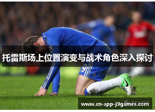 托雷斯场上位置演变与战术角色深入探讨