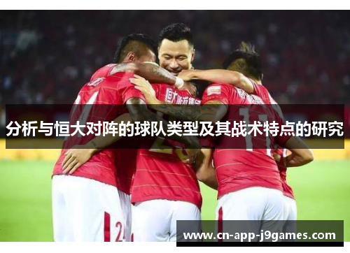 分析与恒大对阵的球队类型及其战术特点的研究 分析与恒大对阵的球队类型及其战术特点的研究