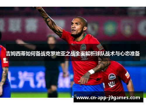 吉姆西蒂如何备战克罗地亚之战全面解析球队战术与心态准备