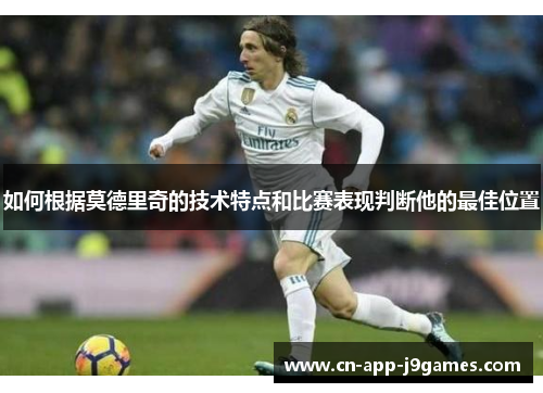 如何根据莫德里奇的技术特点和比赛表现判断他的最佳位置