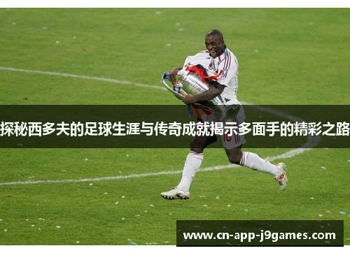 探秘西多夫的足球生涯与传奇成就揭示多面手的精彩之路