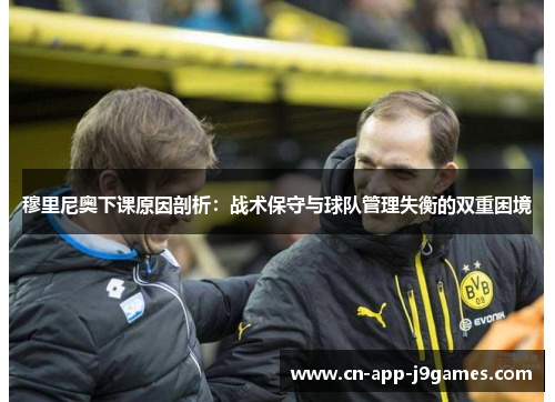 穆里尼奥下课原因剖析：战术保守与球队管理失衡的双重困境