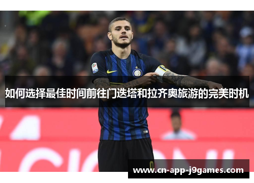 如何选择最佳时间前往门迭塔和拉齐奥旅游的完美时机