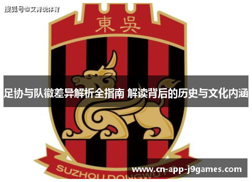 足协与队徽差异解析全指南 解读背后的历史与文化内涵