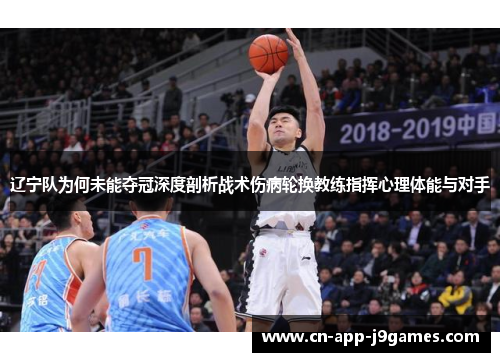 辽宁队为何未能夺冠深度剖析战术伤病轮换教练指挥心理体能与对手 辽宁队为何未能夺冠深度剖析战术伤病轮换教练指挥心理体能与对手