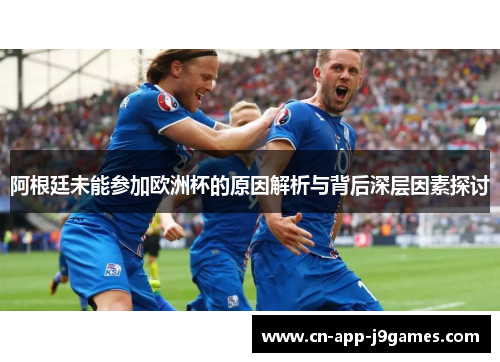 阿根廷未能参加欧洲杯的原因解析与背后深层因素探讨 阿根廷未能参加欧洲杯的原因解析与背后深层因素探讨