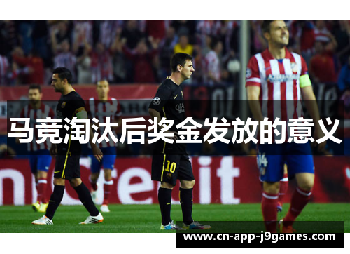 马竞淘汰后奖金发放的意义 马竞淘汰后奖金发放的意义