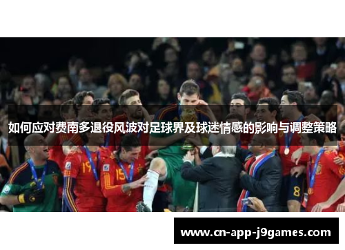 如何应对费南多退役风波对足球界及球迷情感的影响与调整策略 如何应对费南多退役风波对足球界及球迷情感的影响与调整策略