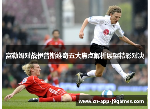富勒姆对战伊普斯维奇五大焦点解析展望精彩对决