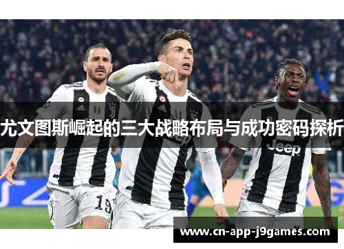 尤文图斯崛起的三大战略布局与成功密码探析
