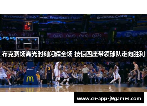 布克赛场高光时刻闪耀全场 技惊四座带领球队走向胜利 布克赛场高光时刻闪耀全场 技惊四座带领球队走向胜利