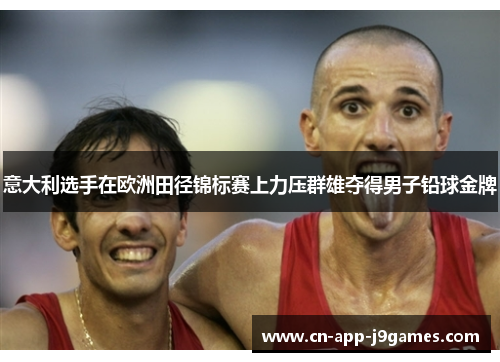 意大利选手在欧洲田径锦标赛上力压群雄夺得男子铅球金牌