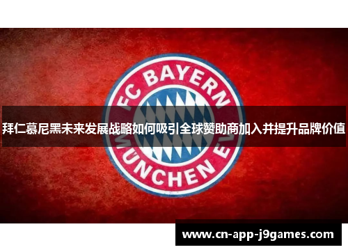 拜仁慕尼黑未来发展战略如何吸引全球赞助商加入并提升品牌价值 拜仁慕尼黑未来发展战略如何吸引全球赞助商加入并提升品牌价值