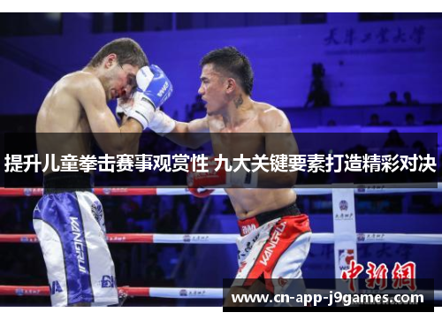 提升儿童拳击赛事观赏性 九大关键要素打造精彩对决 提升儿童拳击赛事观赏性 九大关键要素打造精彩对决