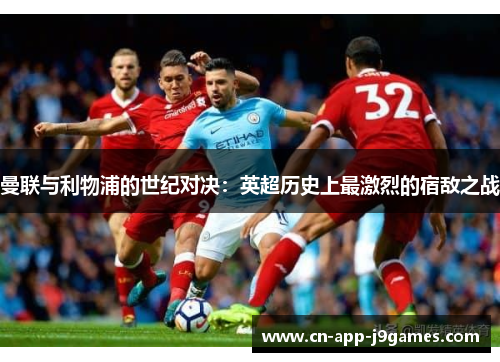 曼联与利物浦的世纪对决：英超历史上最激烈的宿敌之战