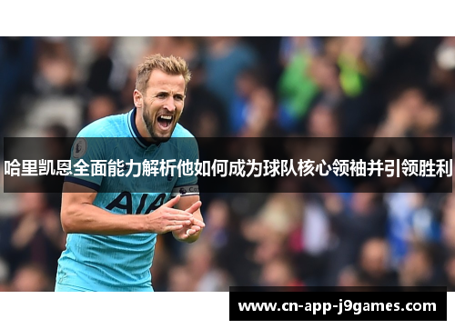 哈里凯恩全面能力解析他如何成为球队核心领袖并引领胜利