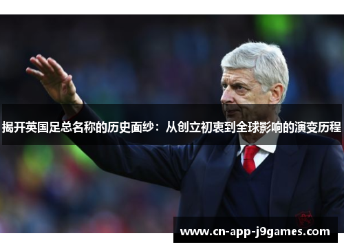 揭开英国足总名称的历史面纱：从创立初衷到全球影响的演变历程