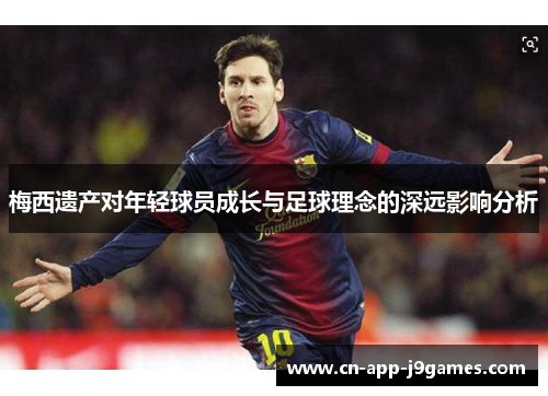 梅西遗产对年轻球员成长与足球理念的深远影响分析 梅西遗产对年轻球员成长与足球理念的深远影响分析