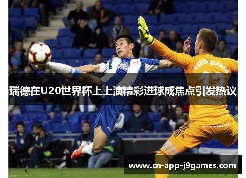 瑞德在U20世界杯上上演精彩进球成焦点引发热议 瑞德在U20世界杯上上演精彩进球成焦点引发热议