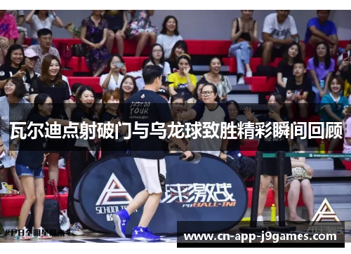 瓦尔迪点射破门与乌龙球致胜精彩瞬间回顾