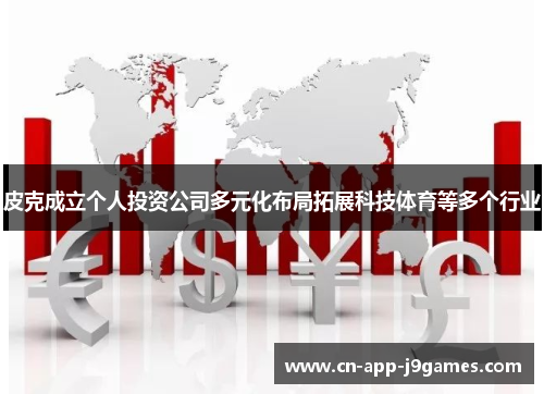 皮克成立个人投资公司多元化布局拓展科技体育等多个行业 皮克成立个人投资公司多元化布局拓展科技体育等多个行业