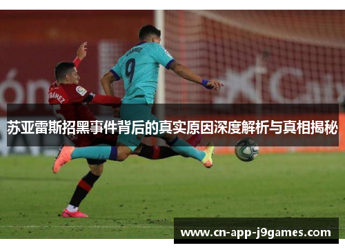 苏亚雷斯招黑事件背后的真实原因深度解析与真相揭秘