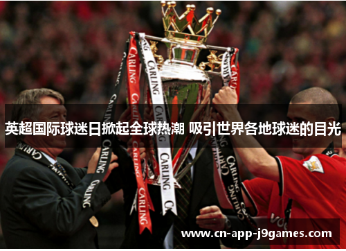英超国际球迷日掀起全球热潮 吸引世界各地球迷的目光