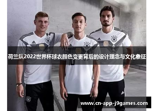 荷兰队2022世界杯球衣颜色变更背后的设计理念与文化象征