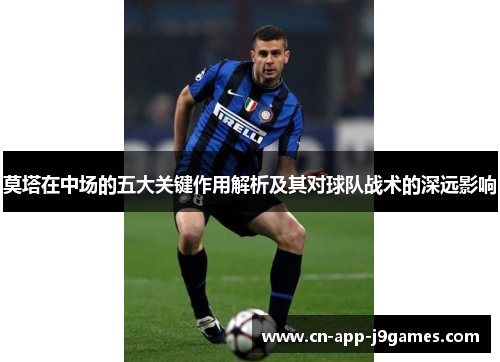 莫塔在中场的五大关键作用解析及其对球队战术的深远影响