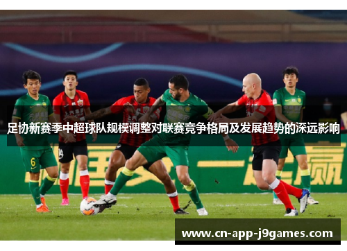 足协新赛季中超球队规模调整对联赛竞争格局及发展趋势的深远影响