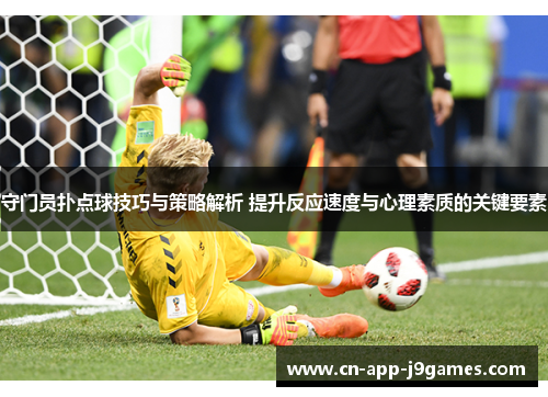 守门员扑点球技巧与策略解析 提升反应速度与心理素质的关键要素 守门员扑点球技巧与策略解析 提升反应速度与心理素质的关键要素