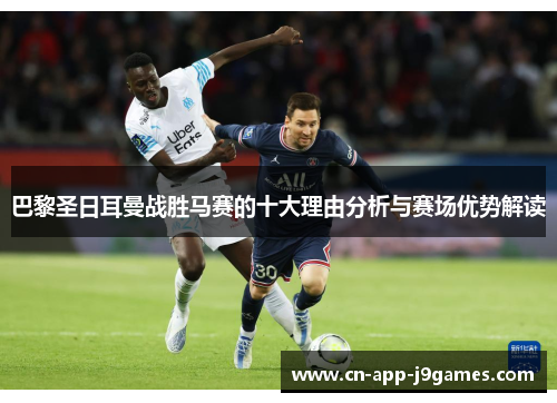 巴黎圣日耳曼战胜马赛的十大理由分析与赛场优势解读