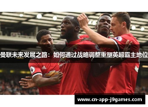 曼联未来发展之路：如何通过战略调整重塑英超霸主地位