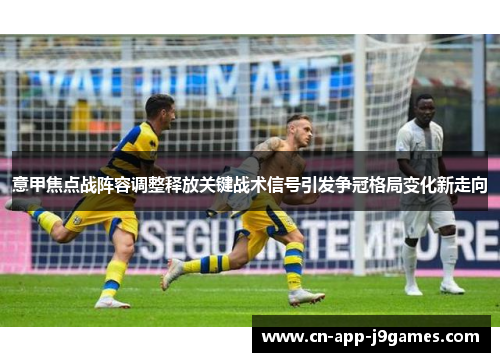 意甲焦点战阵容调整释放关键战术信号引发争冠格局变化新走向