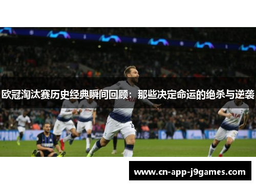 欧冠淘汰赛历史经典瞬间回顾：那些决定命运的绝杀与逆袭