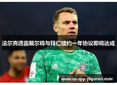 法尔克透露戴尔将与拜仁续约一年协议即将达成