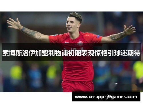 索博斯洛伊加盟利物浦初期表现惊艳引球迷期待