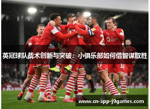 英冠球队战术创新与突破：小俱乐部如何借智谋取胜