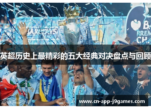 英超历史上最精彩的五大经典对决盘点与回顾