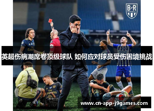 英超伤病潮席卷顶级球队 如何应对球员受伤困境挑战