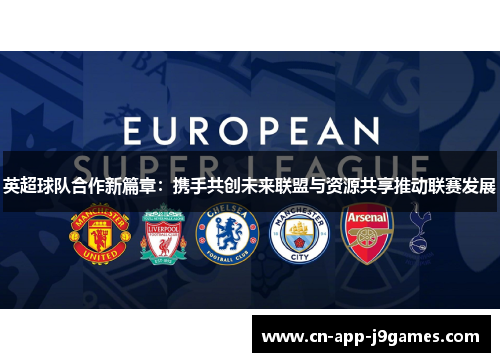 英超球队合作新篇章：携手共创未来联盟与资源共享推动联赛发展
