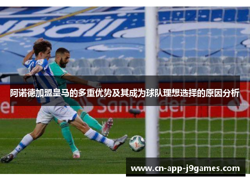 阿诺德加盟皇马的多重优势及其成为球队理想选择的原因分析 阿诺德加盟皇马的多重优势及其成为球队理想选择的原因分析