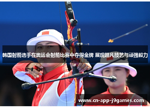 韩国射箭选手在奥运会射箭比赛中夺得金牌 展现超凡技艺与顽强毅力 韩国射箭选手在奥运会射箭比赛中夺得金牌 展现超凡技艺与顽强毅力