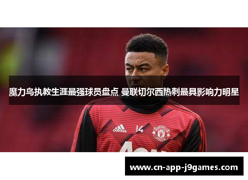 魔力鸟执教生涯最强球员盘点 曼联切尔西热刺最具影响力明星 魔力鸟执教生涯最强球员盘点 曼联切尔西热刺最具影响力明星